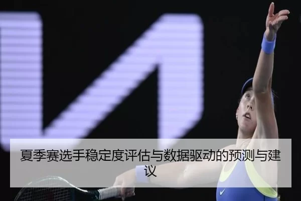 夏季赛选手稳定度评估与数据驱动的预测与建议