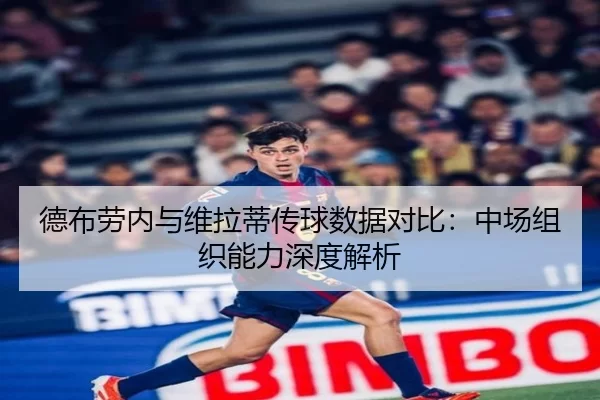 德布劳内与维拉蒂传球数据对比：中场组织能力深度解析