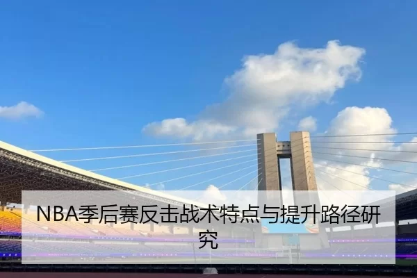 NBA季后赛反击战术特点与提升路径研究