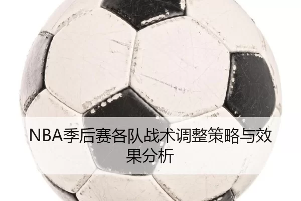NBA季后赛各队战术调整策略与效果分析