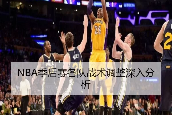 NBA季后赛各队战术调整深入分析